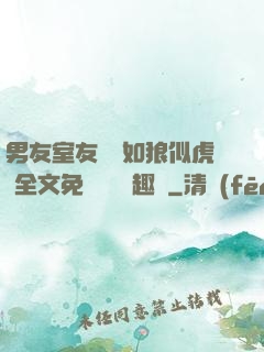 男友室友個個如狼似虎 全文免費閱讀筆趣閣